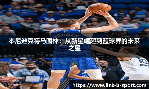 本尼迪克特马图林：从新星崛起到篮球界的未来之星