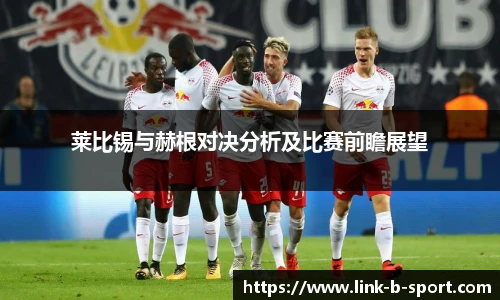 莱比锡与赫根对决分析及比赛前瞻展望