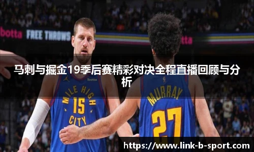 马刺与掘金19季后赛精彩对决全程直播回顾与分析