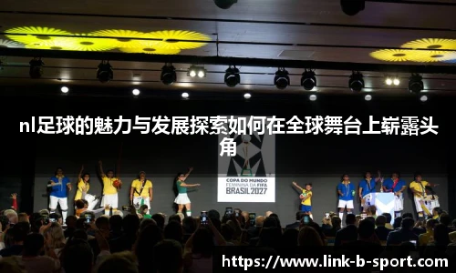 nl足球的魅力与发展探索如何在全球舞台上崭露头角